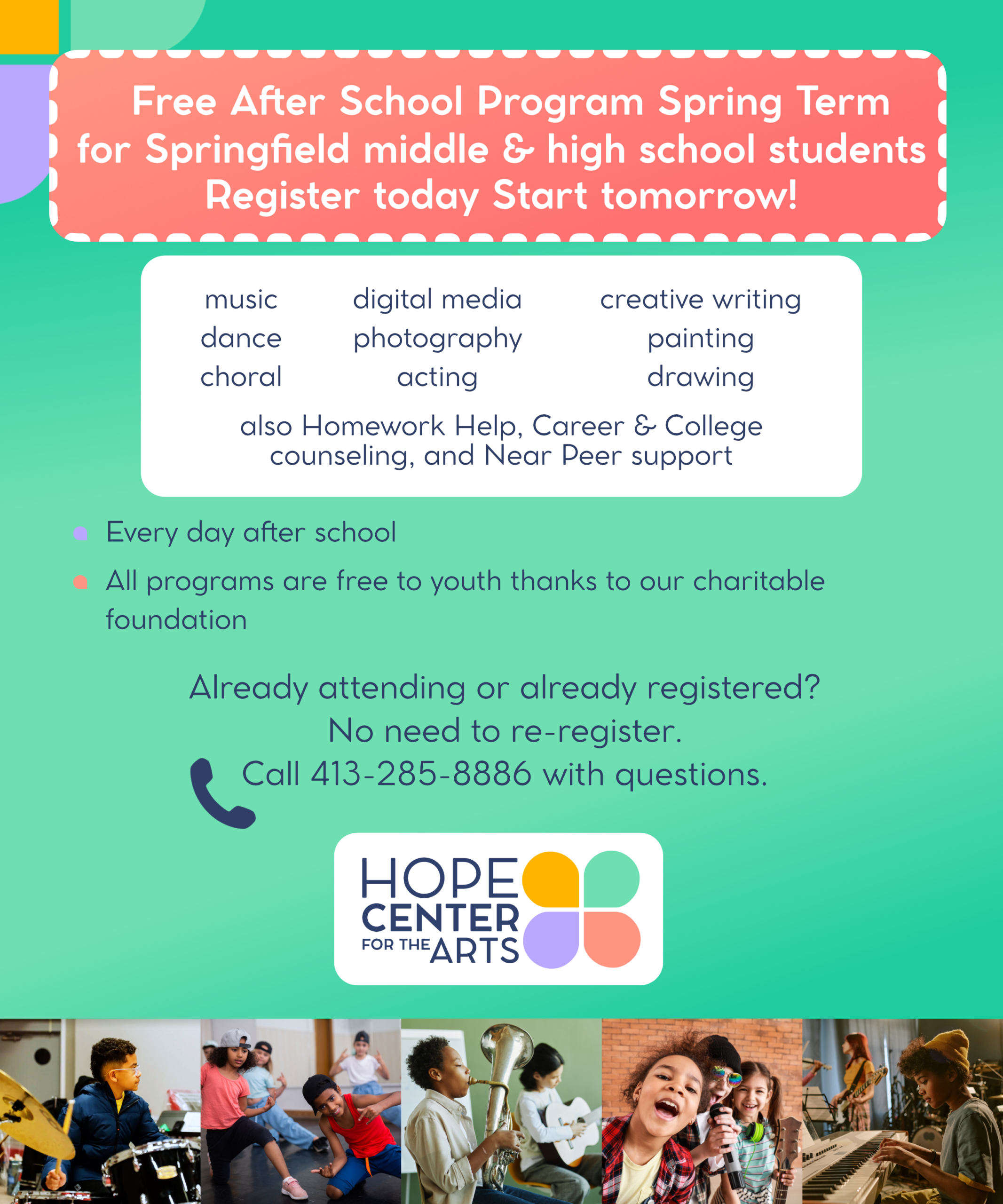 Free After School Program Spring Term for Springfield middle and high school students. Register today, start tomorrow. Classes include music, dance, choral, digital media, photography, acting, creative writing, painting, and drawing. Every day after school. All programs are free to youth. Already attending or already registered? No need to re-register. Call 413-275-8886 with questions.